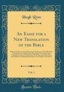 An Essay for a New Translation of the Bible, Vol. 1: Wherein Is Shewn, from Reason and Authority, That All Former Translations Are Faulty; And That Th di Hugh Ross edito da Forgotten Books