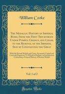 The Medallic History of Imperial Rome; From the First Triumvirate Under Pompey, Crassus, and Cæsar, to the Removal of the Imperial Seat by Constantine di William Cooke edito da Forgotten Books