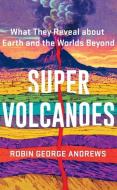 Super Volcanoes: What They Reveal about Earth and the Worlds Beyond di Robin George Andrews edito da W W NORTON & CO