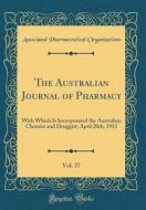 The Australian Journal of Pharmacy, Vol. 27: With Which Is Incorporated the Australian Chemist and Druggist; April 20th, 1912 (Classic Reprint) di Associated Pharmaceutical Organizations edito da Forgotten Books
