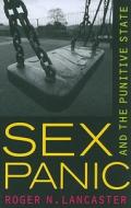 Sex Panic and the Punitive State di Roger N. Lancaster edito da University of California Press