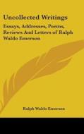 Uncollected Writings: Essays, Addresses, di RALPH WALDO EMERSON edito da Kessinger Publishing