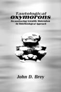 Tautological Oxymorons: Deconstructing Scientific Materialism: An Onto-Theological Approach di John D. Brey edito da AUTHORHOUSE