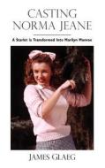 Casting Norma Jeane: A Starlet Is Transformed Into Marilyn Monroe di James Glaeg edito da Woodbine Press