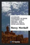 An English Anthology Of Prose And Poetry (14th Century - 19th Century). Part Ii. Notes And Indices di Henry Newbolt edito da Trieste Publishing