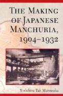 Matsusaka, Y: The Making of Japanese Manchuria 1904-1932 di Yoshihisa Tak Matsusaka edito da Harvard University Press