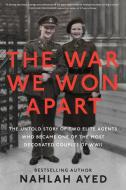 The War We Won Apart: The Untold Story of Two Elite Agents Who Became One of the Most Decorated Couples of WWII di Nahlah Ayed edito da VIKING