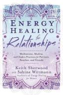 Energy Healing for Relationships di Keith Sherwood edito da Llewellyn Publications,U.S.