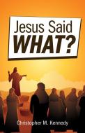 Jesus Said What? di Christopher M Kennedy edito da Concordia Publishing House