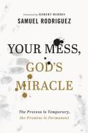 Your Mess, God's Miracle: The Process Is Temporary, the Promise Is Permanent di Samuel Rodriguez edito da CHOSEN BOOKS