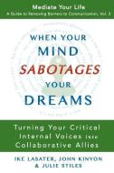 When Your Mind Sabotages Your Dreams: Turning Your Critical Internal Voice into Collaborative Allies di John Kinyon, Julie Stiles, Ike Lasater edito da LIGHTNING SOURCE INC