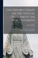 The Oxford Debate on the Textual Criticism of the New Testament: Held at New College on May 6, 1897; With a Preface Explanatory of the Rival Systems di Edward Miller edito da LIGHTNING SOURCE INC