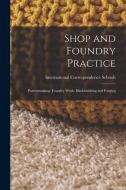 Shop and Foundry Practice: Patternmaking. Foundry Work. Blacksmithing and Forging edito da LEGARE STREET PR