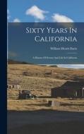 Sixty Years In California: A History Of Events And Life In California di William Heath Davis edito da LEGARE STREET PR