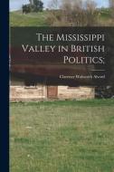 The Mississippi Valley in British Politics; di Clarence Walworth Alvord edito da LEGARE STREET PR
