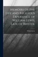 Memoirs of the Life and Religious Experience of William Lewis, Late of Bristol di William Lewis edito da LEGARE STREET PR
