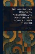 The Influence of Darwin on Philosophy, and Other Essays in Contemporary Thought di John Dewey edito da Creative Media Partners, LLC