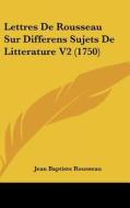 Lettres de Rousseau Sur Differens Sujets de Litterature V2 (1750) di Jean-Baptiste Rousseau edito da Kessinger Publishing