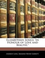 Elizabethan Songs "in Honour Of Love And Beautie." di Andrew Lang, Edmund Henry Garrett edito da Bibliolife, Llc