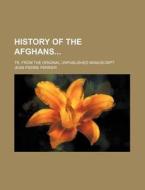 History of the Afghans; Tr. from the Original Unpublished Manuscript di Jean Pierre Ferrier edito da Rarebooksclub.com