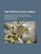 The People's Holy Bible; Founded on the Declaration of American Independence and the Astronomic Account of Creation or Evolution di Oliver Paul Gooding edito da Rarebooksclub.com