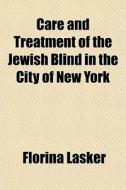 Care And Treatment Of The Jewish Blind In The City Of New York di Florina Lasker edito da General Books Llc