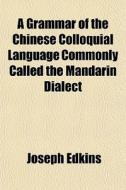 A Grammar Of The Chinese Colloquial Lang di Joseph Edkins edito da General Books