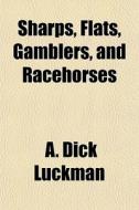 Sharps, Flats, Gamblers, And Racehorses di A. Dick Luckman edito da General Books