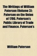 The Writings Of William Paterson (volume 3); Paterson On The Union Of 1706. Paterson's Public Library Of Trade And Finance. Paterson's di William Paterson edito da General Books Llc