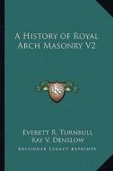 A History of Royal Arch Masonry V2 di Everett R. Turnbull, Ray V. Denslow edito da Kessinger Publishing