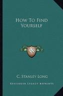 How to Find Yourself di C. Stanley Long edito da Kessinger Publishing