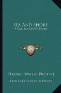 Sea and Shore: A Collection of Poems di Harriet Waters Preston edito da Kessinger Publishing