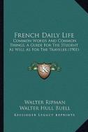 French Daily Life: Common Words and Common Things, a Guide for the Student as Well as for the Traveler (1901) di Walter Ripman, Walter Hull Buell, Richard Kron edito da Kessinger Publishing