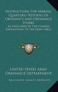 Instructions for Making Quarterly Returns of Ordnance and Ordnance Stores: As Prescribed by the General Regulations of the Army (1863) di United States Army Ordnance Deptartment edito da Kessinger Publishing