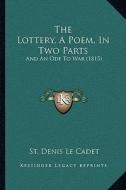 The Lottery, a Poem, in Two Parts: And an Ode to War (1815) di St Denis Le Cadet edito da Kessinger Publishing