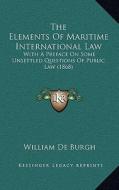 The Elements of Maritime International Law: With a Preface on Some Unsettled Questions of Public Law (1868) di William De Burgh edito da Kessinger Publishing