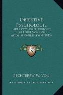 Objektive Psychologie: Oder Psychoreflexologie Die Lehre Von Den Assoziationsreflexen (1913) di Bechterew W. Von edito da Kessinger Publishing