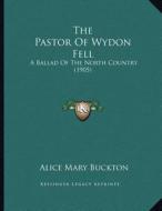 The Pastor of Wydon Fell: A Ballad of the North Country (1905) di Alice Mary Buckton edito da Kessinger Publishing