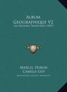 Album Geographique V2: Les Regions Tropicales (1897) di Marcel DuBois, Camille Guy edito da Kessinger Publishing