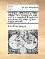 The Trial Of John Peter Zenger, Of New-york, Printer; Who Was Tried And Acquitted, For Printing And Publishing A Libel Against The Government. ... di John Peter Zenger edito da Gale Ecco, Print Editions