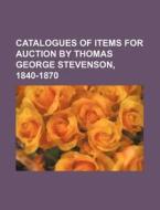 Catalogues of Items for Auction by Thomas George Stevenson, 1840-1870 di Books Group edito da Rarebooksclub.com