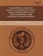 Sustainability in Small-Scale Fisheries: An Analysis of Ecosystem Impacts, Fishing Behavior, and Spatial Management Using Participatory Research Metho di Geoffrey G. Shester edito da Proquest, Umi Dissertation Publishing
