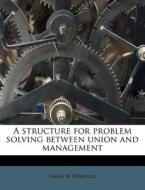 A Structure For Problem Solving Between Union And Management di James W. Driscoll edito da Nabu Press
