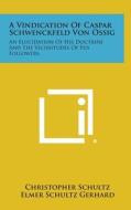 A Vindication of Caspar Schwenckfeld Von Ossig: An Elucidation of His Doctrine and the Vicissitudes of His Followers di Christopher Schultz edito da Literary Licensing, LLC