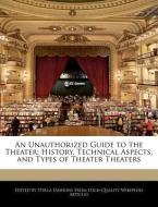 An Unauthorized Guide to the Theater: History, Technical Aspects, and Types of Theater Theaters di Stella Dawkins edito da WEBSTER S DIGITAL SERV S