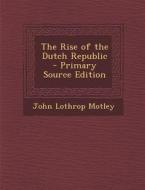 Rise of the Dutch Republic di John Lothrop Motley edito da Nabu Press