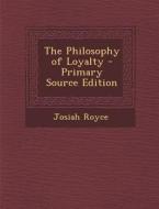 The Philosophy of Loyalty - Primary Source Edition di Josiah Royce edito da Nabu Press