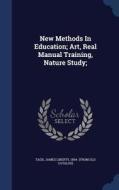 New Methods In Education; Art, Real Manual Training, Nature Study; edito da Sagwan Press
