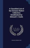 A Classified List Of The German Dialect Collection Established By Edward C. Guild; di Edward Chipman Guild edito da Sagwan Press