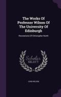 The Works Of Professor Wilson Of The University Of Edinburgh di John Wilson edito da Palala Press